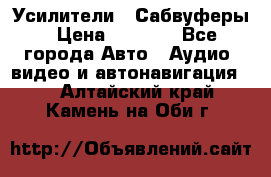 Усилители , Сабвуферы › Цена ­ 2 500 - Все города Авто » Аудио, видео и автонавигация   . Алтайский край,Камень-на-Оби г.